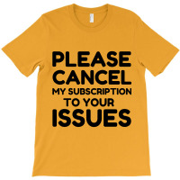 Cancel My Subscription To Your Issues T-shirt | Artistshot