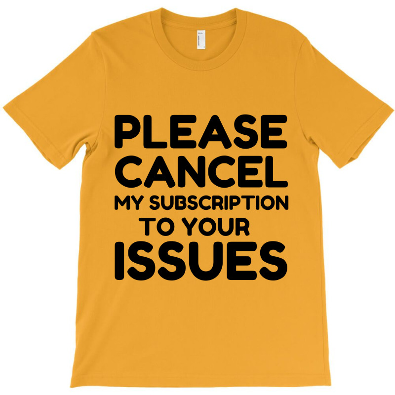 Cancel My Subscription To Your Issues T-shirt | Artistshot