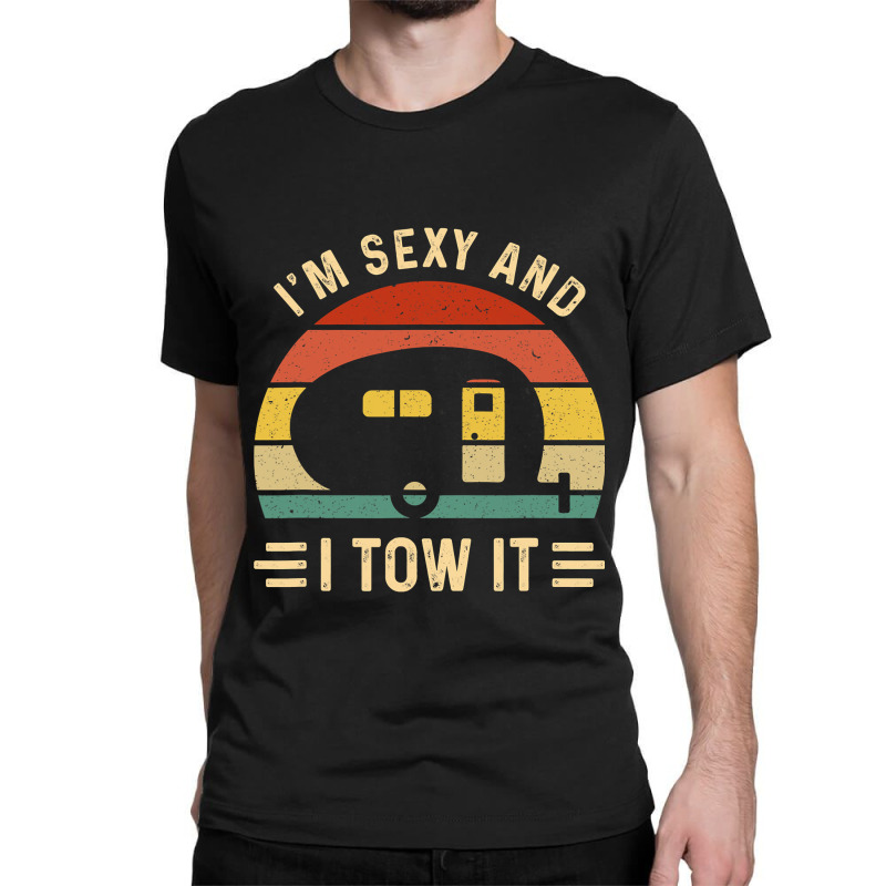 I'm Sexy And I Tow It Funny Caravan Camping Rv Trailer Gift Classic T-shirt by cm-arts | Artistshot