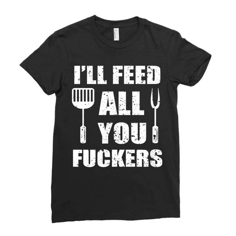 Bbq Dad Joke I'll Feed All You Fuckers Barbecue Cookout Chefs Ladies Fitted T-Shirt by MichiKametani | Artistshot