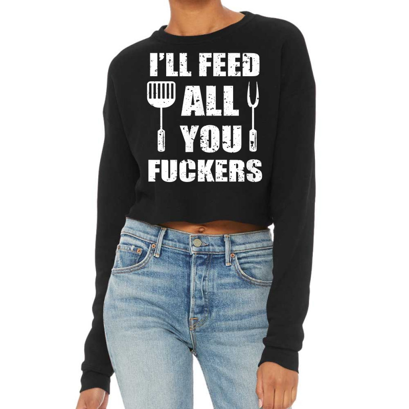 Bbq Dad Joke I'll Feed All You Fuckers Barbecue Cookout Chefs Cropped Sweater by MichiKametani | Artistshot