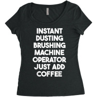 Instant Dusting Brushing Machine Operator Just Add Coffee T Shirt Women's Triblend Scoop T-shirt | Artistshot