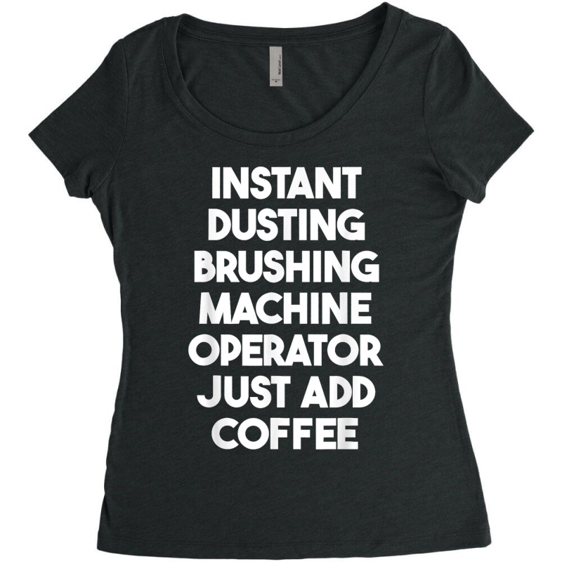 Instant Dusting Brushing Machine Operator Just Add Coffee T Shirt Women's Triblend Scoop T-shirt by MilesDanialMayberry | Artistshot