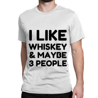 I Like Whiskey And Maybe 3 People Classic T-shirt | Artistshot