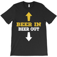 Beer In Beer Out T-shirt | Artistshot