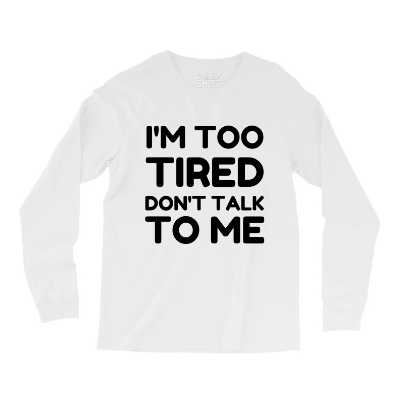 Too Tired Don't Talk To Me Long Sleeve Shirts | Artistshot