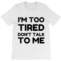 Too Tired Don't Talk To Me T-shirt | Artistshot