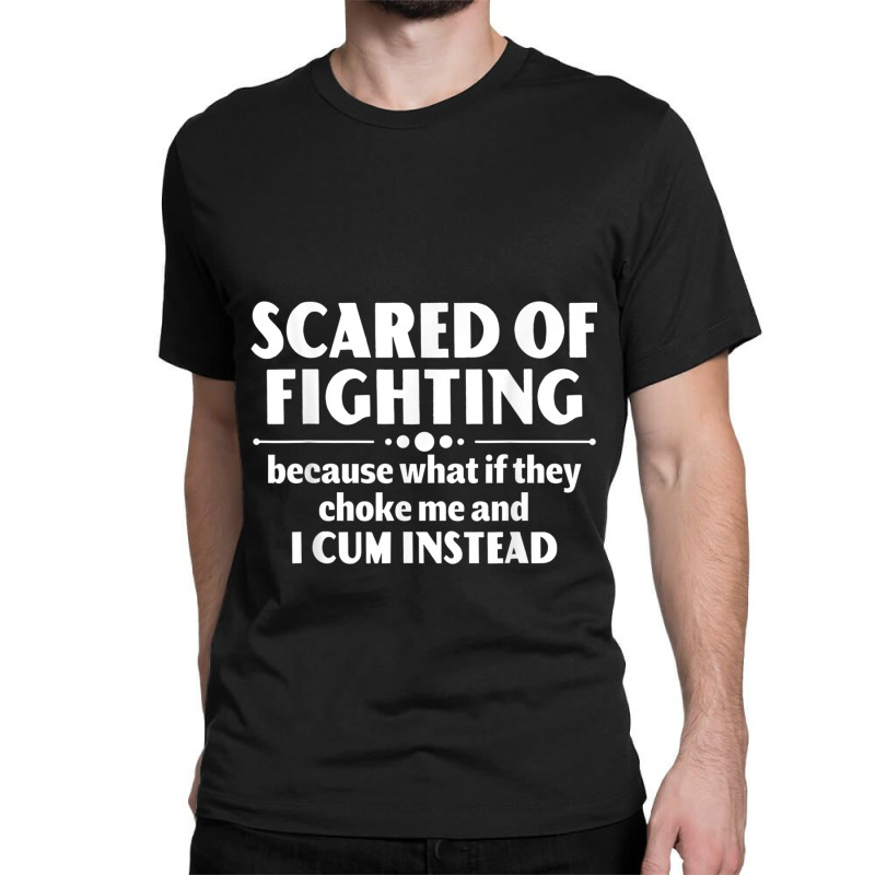 Scared Of Fighting Because Whaif They Choke Me Quote For Men Women Classic T-shirt by KhalilDesign | Artistshot