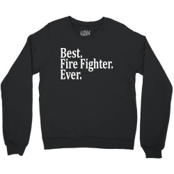 Best Fire Fighter Ever Crewneck Sweatshirt | Artistshot