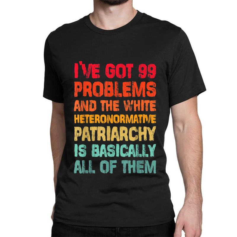 I’ve Go99 Problems And White Heteronormative Patriarchy Characters V Classic T-shirt by TyrellDesign | Artistshot