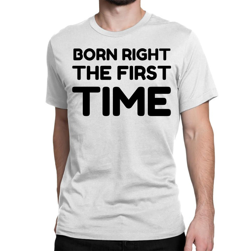 Born Right The First Time Classic T-shirt by Perfect Designers | Artistshot