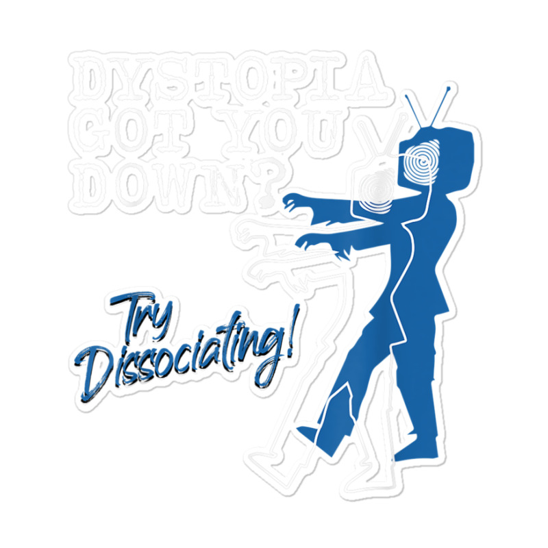 Dystopian Got You Down Try Dissociating Funny Sticker | Artistshot