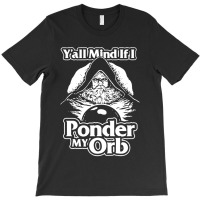 Y All Mind If I Ponder My Orb T-shirt | Artistshot