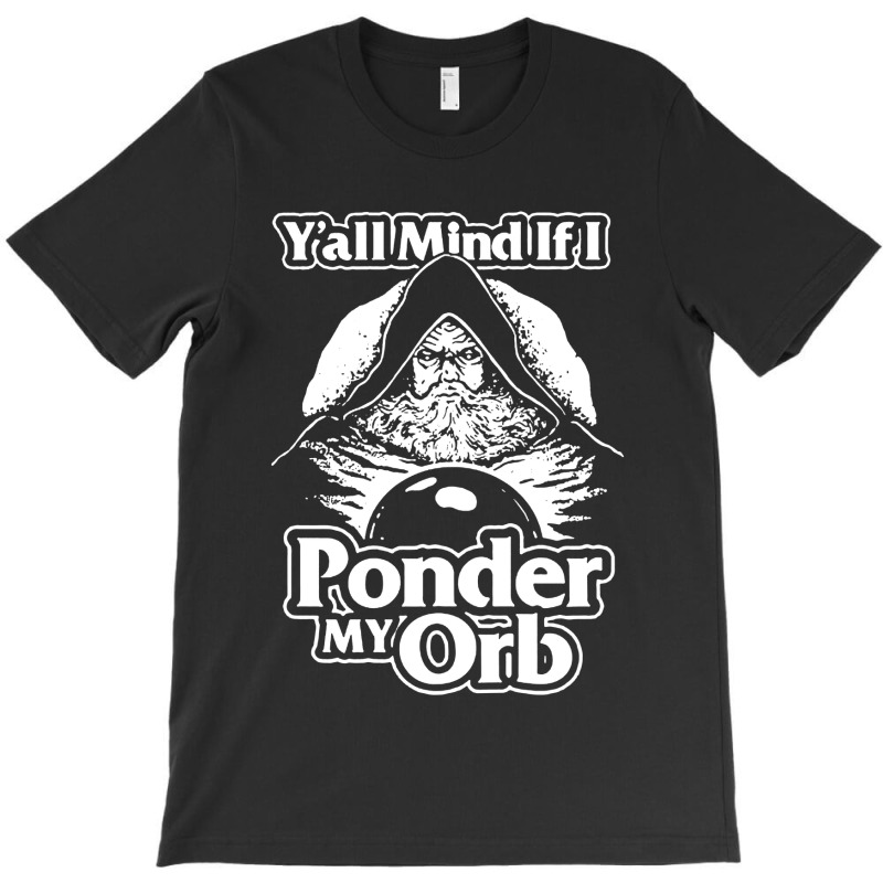 Y All Mind If I Ponder My Orb T-shirt | Artistshot