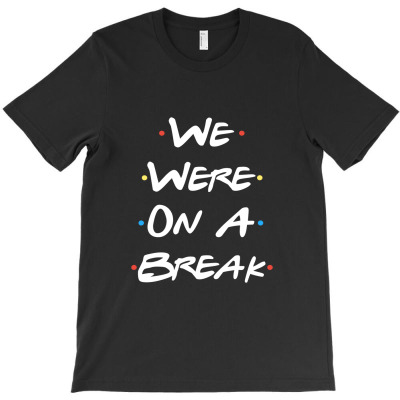 We Were On A Break T-shirt Designed By Bittersweet_bear