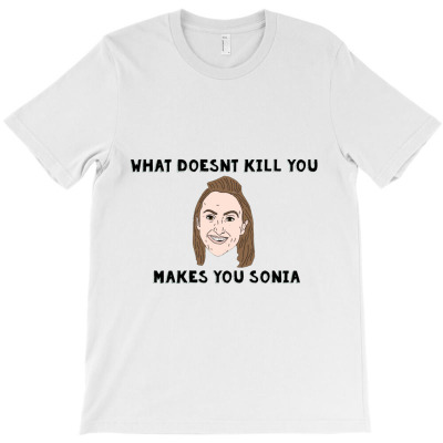 What Doesn't Kill You Makes You Sonia T-shirt Designed By Bittersweet_bear
