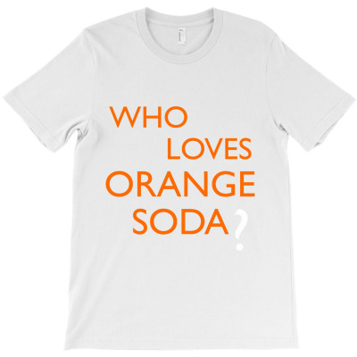 Who Loves Orange Soda T-shirt Designed By Bittersweet_bear
