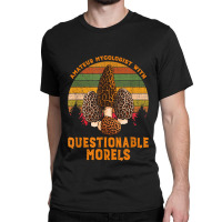 Amateur Mycologist With Questionable Morels Classic T-shirt | Artistshot