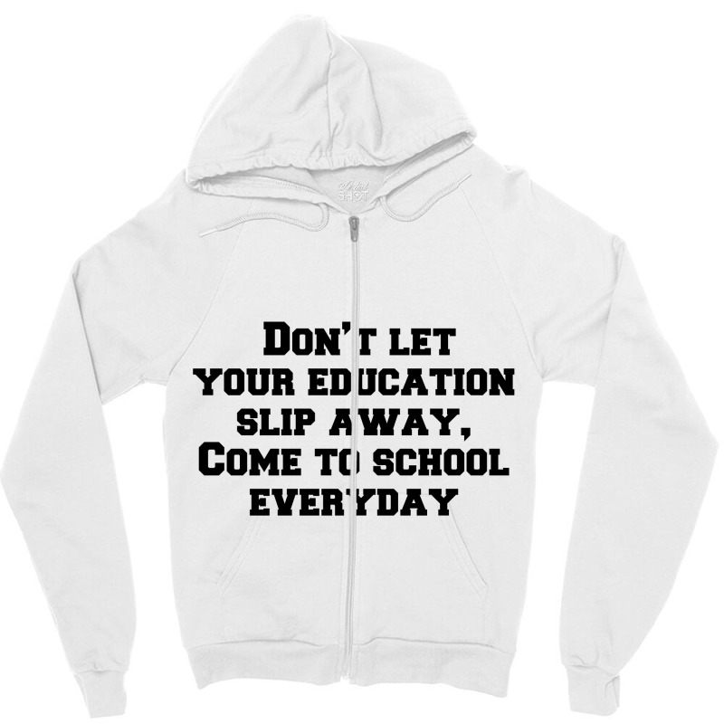 Don’t Let Your Education Slip Away, Come To School Everyday Zipper Hoodie | Artistshot