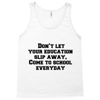 Don’t Let Your Education Slip Away, Come To School Everyday Tank Top | Artistshot