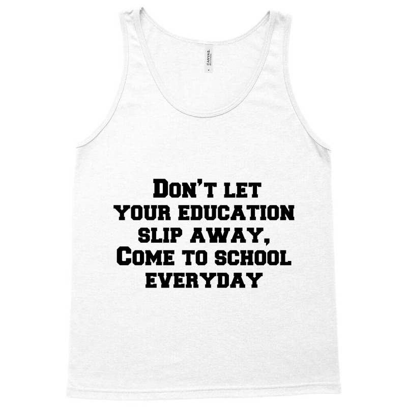 Don’t Let Your Education Slip Away, Come To School Everyday Tank Top | Artistshot