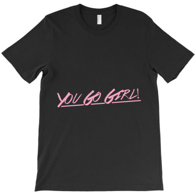 You Go Girl T-shirt Designed By Bittersweet_bear