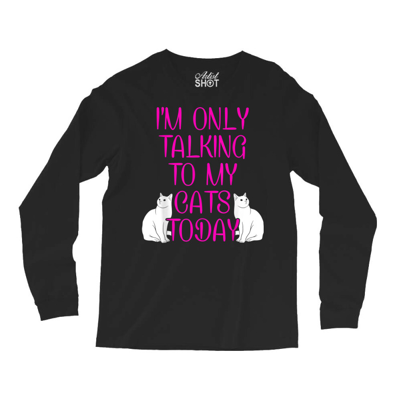 Im Only Talking To My Cat Cat Lover Cat Owner Pet Animals Long Sleeve Shirts by Bestshirt | Artistshot