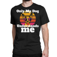 Only My Dog Understands Me T  Shirtonly My Dog Understands T  Shirt Classic T-shirt | Artistshot