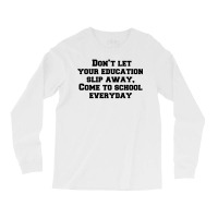 Don’t Let Your Education Slip Away, Come To School Everyday Long Sleeve Shirts | Artistshot