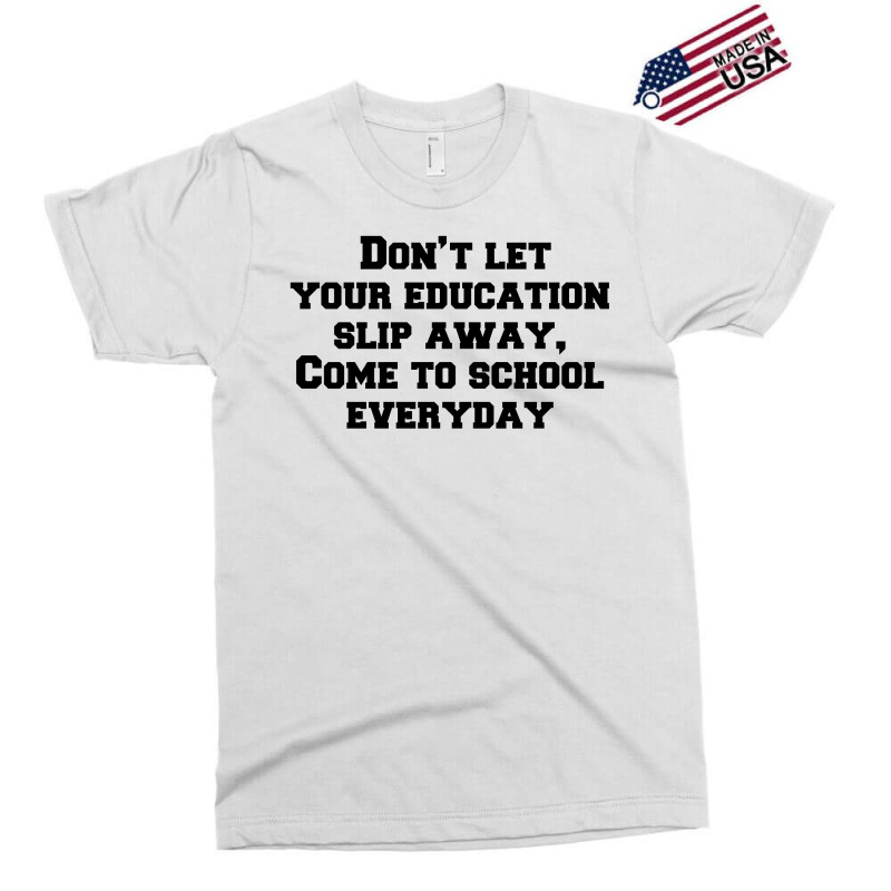 Don’t Let Your Education Slip Away, Come To School Everyday Exclusive T-shirt | Artistshot