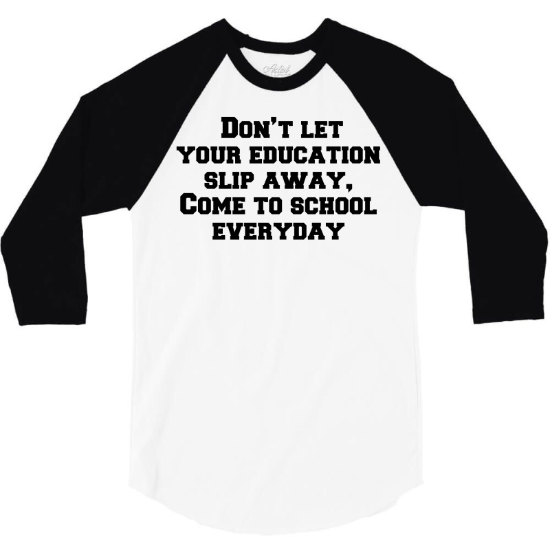 Don’t Let Your Education Slip Away, Come To School Everyday 3/4 Sleeve Shirt | Artistshot