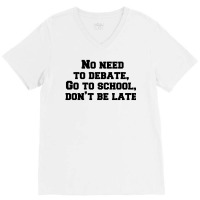 No Need To Debate, Go To School, Don’t Be Late V-neck Tee | Artistshot