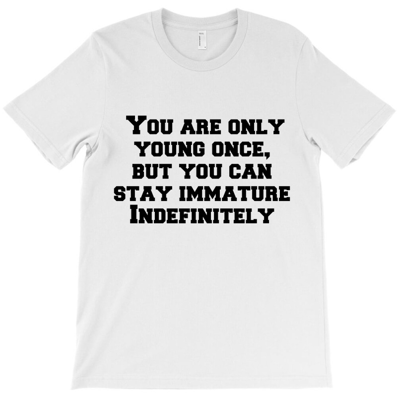 You Are Only Young Once, But You Can Stay Immature Indefinitely T-shirt | Artistshot