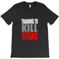 Training To Kill Titans , Titan T-shirt | Artistshot