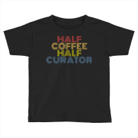 Half Curator Half Coffee Funny Saying Toddler T-shirt | Artistshot