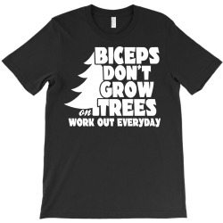Biceps Don't Grow On Trees, Work Out Everyday T-Shirt | Artistshot