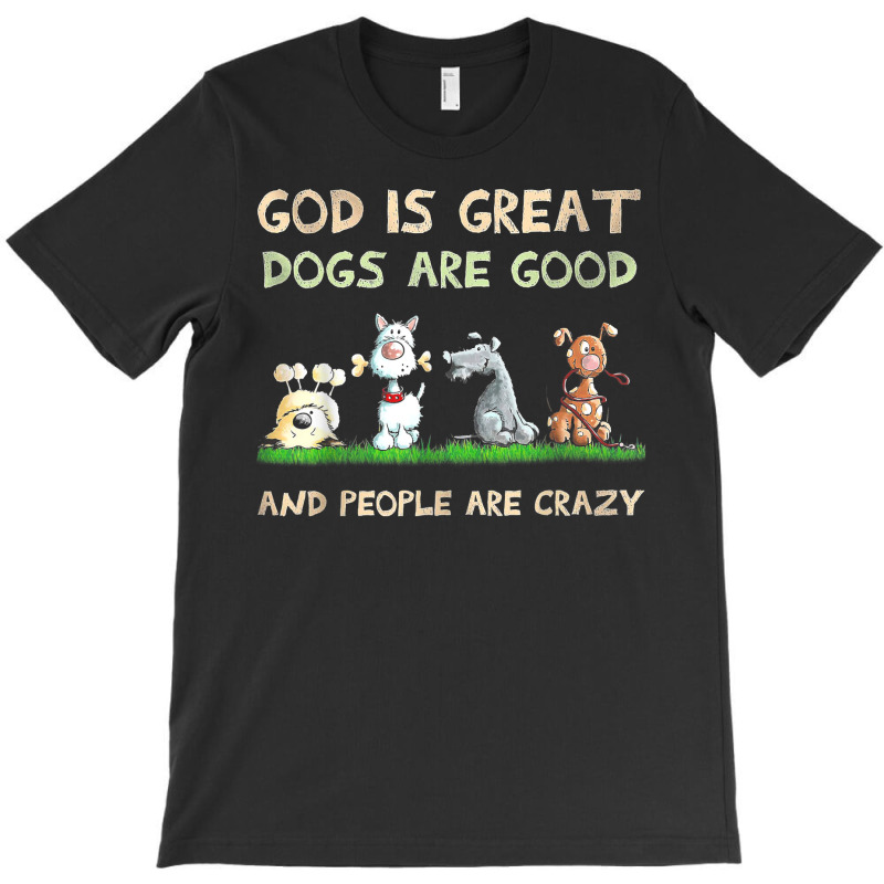 God Is Great Dogs Are Good And People Are Crazy T Shirt T-shirt | Artistshot