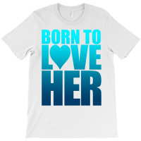 Born To Love Her T-shirt | Artistshot