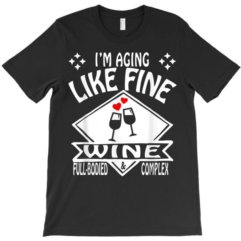 I'm Aging Like Fine Wine Full Bodied & Complex Shirt T-shirt | Artistshot