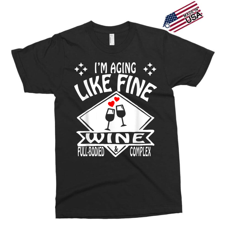 I'm Aging Like Fine Wine Full Bodied & Complex Shirt Exclusive T-shirt | Artistshot