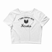 I Turn Coffee Into Novels T Shirt For Authors And Writers Crop Top | Artistshot