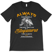 Always Be Yourself Shirt Be A Stegosaurus Dinosaur Shirt T-shirt | Artistshot