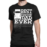 Best Truckin' Dad Ever Truck Driver Gift T Shirt Classic T-shirt | Artistshot