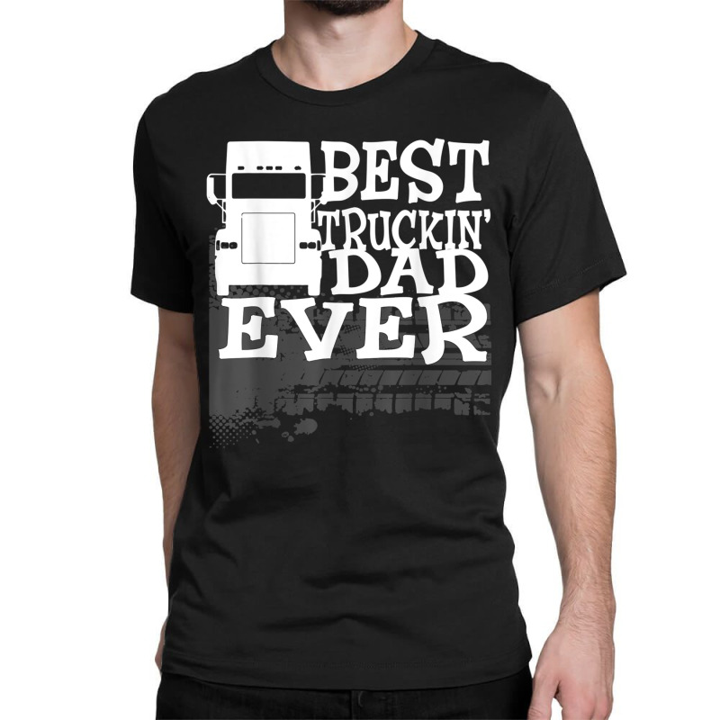 Best Truckin' Dad Ever Truck Driver Gift T Shirt Classic T-shirt by cm-arts | Artistshot