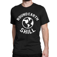 Funny Flat Earther  Round Earth Shill T Shirt Classic T-shirt | Artistshot