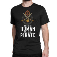 To Err Is Human To Arr Is Pirate With Cross Swords T Shirt Classic T-shirt | Artistshot