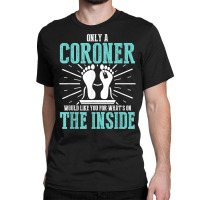 Coroner Medical Examiner Inside Investigator T Shirt Classic T-shirt | Artistshot