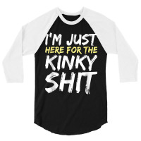 I_m Just Here For The Kinky Shit Bdsm Gang Bang Sexy Fetish 3/4 Sleeve Shirt | Artistshot