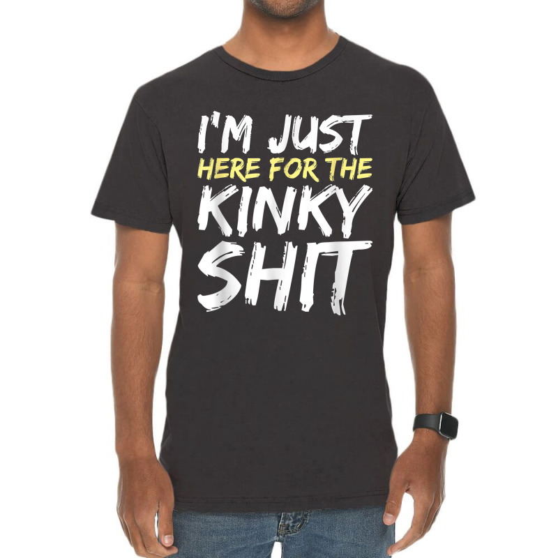 I_m Just Here For The Kinky Shit Bdsm Gang Bang Sexy Fetish Vintage T-shirt | Artistshot