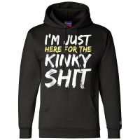 I_m Just Here For The Kinky Shit Bdsm Gang Bang Sexy Fetish Champion Hoodie | Artistshot